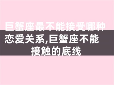 巨蟹座最不能接受哪种恋爱关系,巨蟹座不能接触的底线