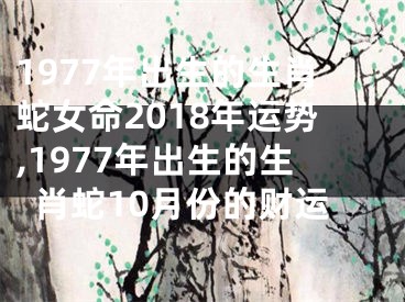 1977年出生的生肖蛇女命2018年运势,1977年出生的生肖蛇10月份的财运