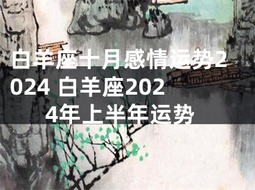 白羊座十月感情运势2024 白羊座2024年上半年运势