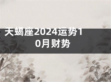 天蝎座2024运势10月财势