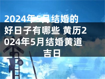 2024年5月结婚的好日子有哪些 黄历2024年5月结婚黄道吉日
