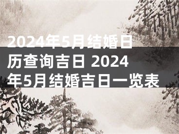 2024年5月结婚日历查询吉日 2024年5月结婚吉日一览表