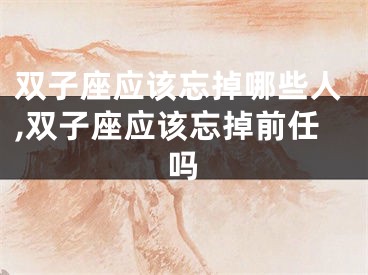 双子座应该忘掉哪些人,双子座应该忘掉前任吗