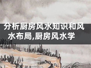 分析厨房风水知识和风水布局,厨房风水学