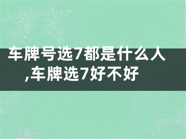 车牌号选7都是什么人,车牌选7好不好