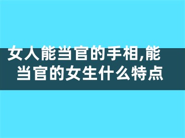 女人能当官的手相,能当官的女生什么特点