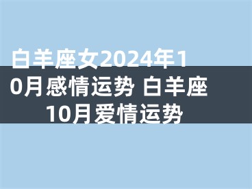 白羊座女2024年10月感情运势 白羊座10月爱情运势