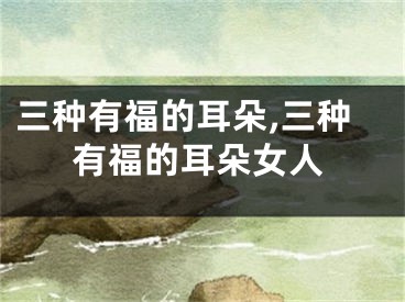 三种有福的耳朵,三种有福的耳朵女人