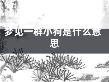 梦见一群小狗是什么意思
