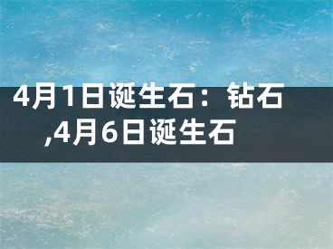 4月1日诞生石：钻石,4月6日诞生石