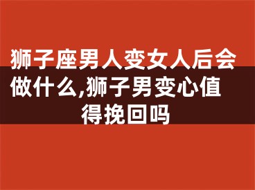 狮子座男人变女人后会做什么,狮子男变心值得挽回吗