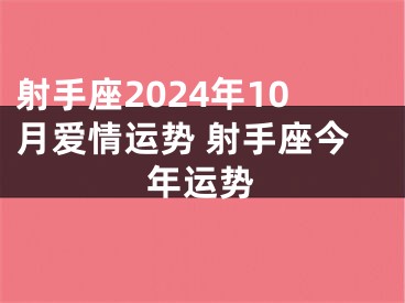 射手座2024年10月爱情运势 射手座今年运势