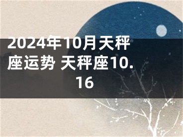 2024年10月天秤座运势 天秤座10.16