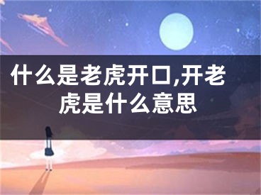 什么是老虎开口,开老虎是什么意思