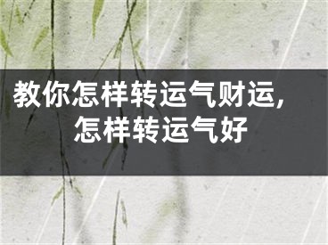 教你怎样转运气财运,怎样转运气好