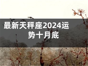 最新天秤座2024运势十月底