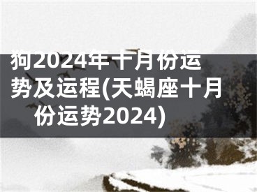狗2024年十月份运势及运程(天蝎座十月份运势2024)