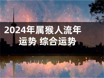 2024年属猴人流年运势 综合运势