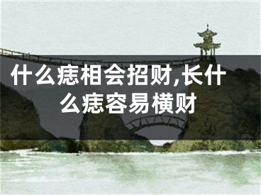 什么痣相会招财,长什么痣容易横财