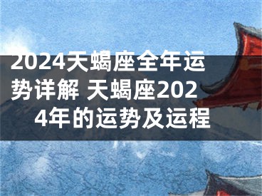 2024天蝎座全年运势详解 天蝎座2024年的运势及运程