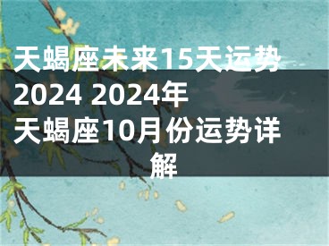 天蝎座未来15天运势2024 2024年天蝎座10月份运势详解