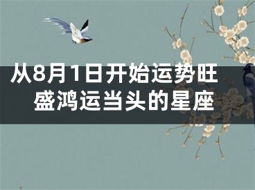 从8月1日开始运势旺盛鸿运当头的星座