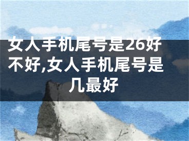 女人手机尾号是26好不好,女人手机尾号是几最好
