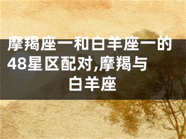 摩羯座一和白羊座一的48星区配对,摩羯与白羊座