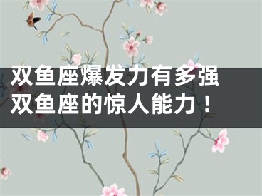 双鱼座爆发力有多强 双鱼座的惊人能力 !