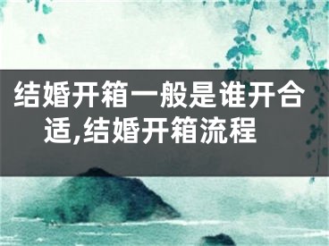 结婚开箱一般是谁开合适,结婚开箱流程