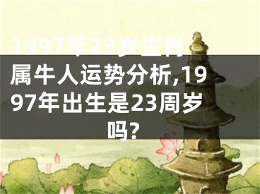 1997年23岁生肖属牛人运势分析,1997年出生是23周岁吗?
