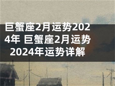 巨蟹座2月运势2024年 巨蟹座2月运势2024年运势详解