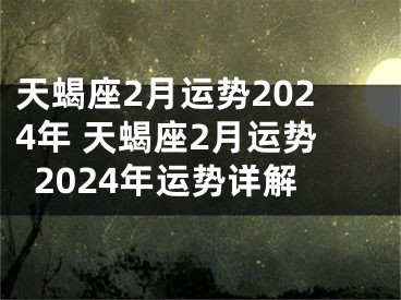 天蝎座2月运势2024年 天蝎座2月运势2024年运势详解