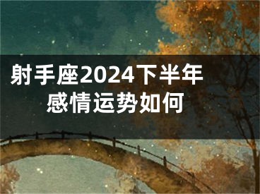 射手座2024下半年感情运势如何 