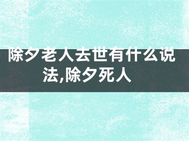 除夕老人去世有什么说法,除夕死人