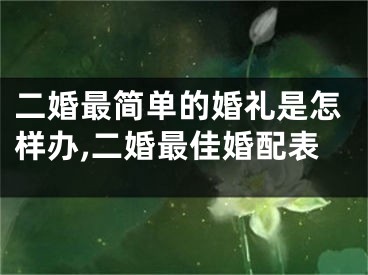 二婚最简单的婚礼是怎样办,二婚最佳婚配表