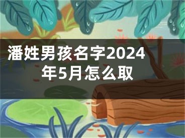 潘姓男孩名字2024年5月怎么取