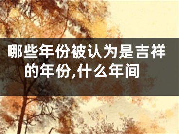 哪些年份被认为是吉祥的年份,什么年间