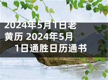 2024年5月1日老黄历 2024年5月1日通胜日历通书