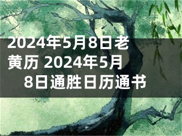 2024年5月8日老黄历 2024年5月8日通胜日历通书