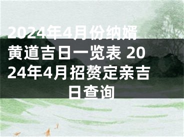 2024年4月份纳婿黄道吉日一览表 2024年4月招赘定亲吉日查询