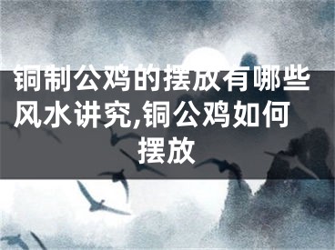 铜制公鸡的摆放有哪些风水讲究,铜公鸡如何摆放