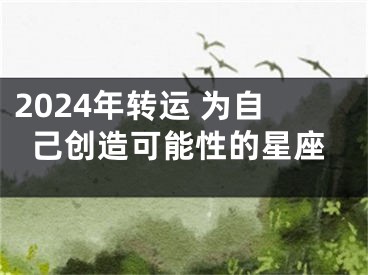 2024年转运 为自己创造可能性的星座