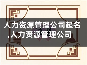 人力资源管理公司起名,人力资源管理公司