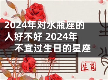 2024年对水瓶座的人好不好 2024年不宜过生日的星座