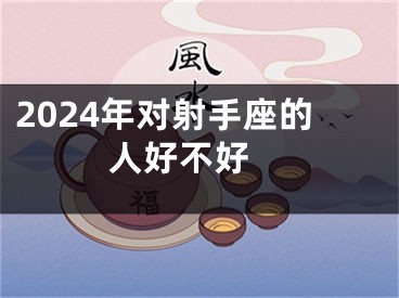 2024年对射手座的人好不好 