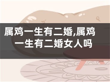 属鸡一生有二婚,属鸡一生有二婚女人吗