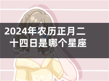 2024年农历正月二十四日是哪个星座 