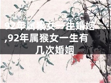 92年属猴女一生婚姻,92年属猴女一生有几次婚姻
