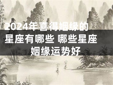 2024年喜得姻缘的星座有哪些 哪些星座姻缘运势好